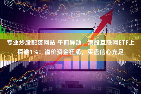 专业炒股配资网站 午前异动，港股互联网ETF上探逾1%！溢价资金狂涌，买盘信心充足