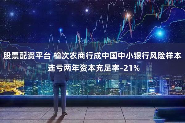 股票配资平台 榆次农商行成中国中小银行风险样本 连亏两年资本充足率-21%