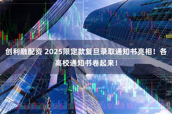 创利融配资 2025限定款复旦录取通知书亮相！各高校通知书卷起来！