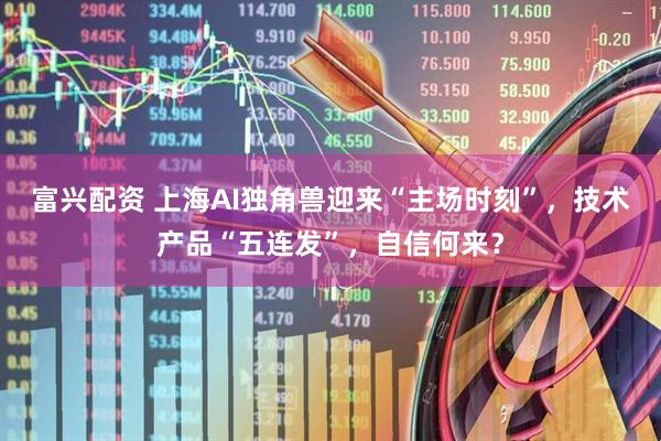 富兴配资 上海AI独角兽迎来“主场时刻”，技术产品“五连发”，自信何来？