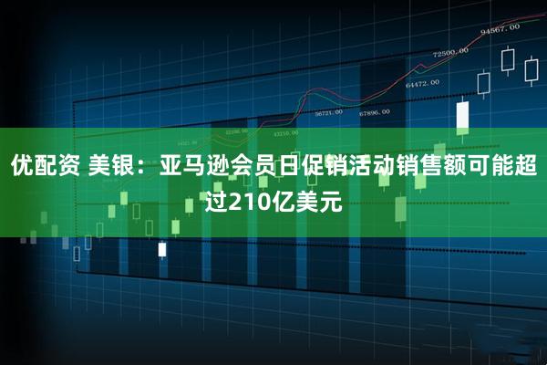 优配资 美银：亚马逊会员日促销活动销售额可能超过210亿美元