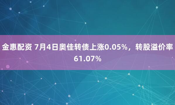 金惠配资 7月4日奥佳转债上涨0.05%，转股溢价率61.07%