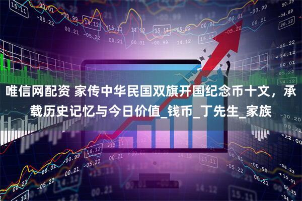 唯信网配资 家传中华民国双旗开国纪念币十文，承载历史记忆与今日价值_钱币_丁先生_家族
