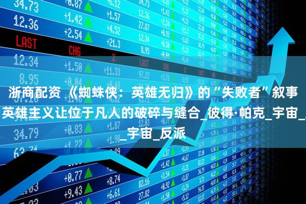 浙商配资 《蜘蛛侠：英雄无归》的“失败者”叙事：当英雄主义让位于凡人的破碎与缝合_彼得·帕克_宇宙_反派