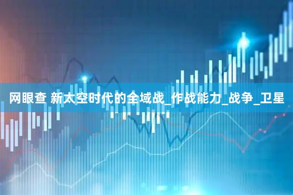 网眼查 新太空时代的全域战_作战能力_战争_卫星