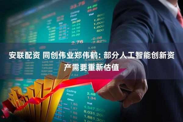 安联配资 同创伟业郑伟鹤: 部分人工智能创新资产需要重新估值