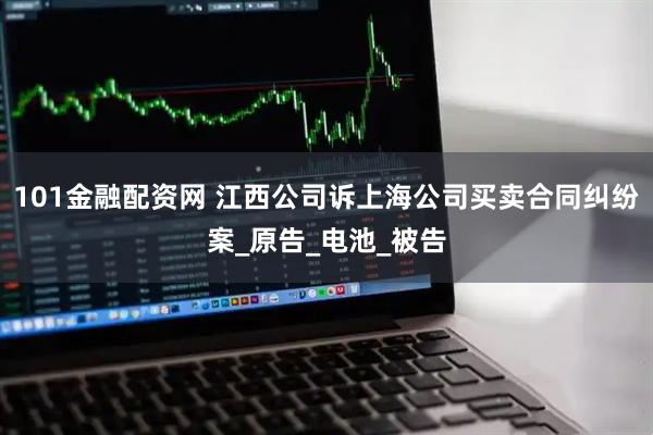 101金融配资网 江西公司诉上海公司买卖合同纠纷案_原告_电池_被告