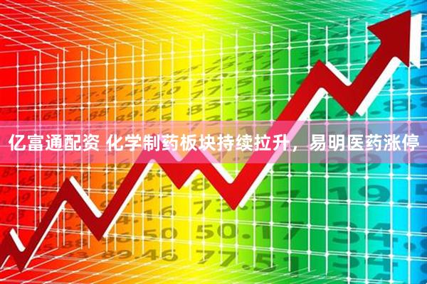 亿富通配资 化学制药板块持续拉升，易明医药涨停