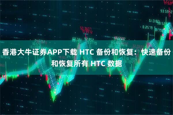 香港大牛证券APP下载 HTC 备份和恢复：快速备份和恢复所有 HTC 数据