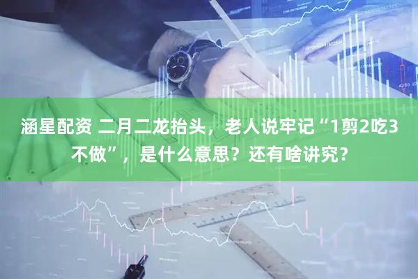 涵星配资 二月二龙抬头，老人说牢记“1剪2吃3不做”，是什么意思？还有啥讲究？