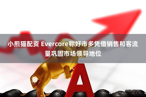 小煎猫配资 Evercore称好市多凭借销售和客流量巩固市场领导地位