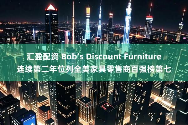 汇盈配资 Bob‘s Discount Furniture连续第二年位列全美家具零售商百强榜第七