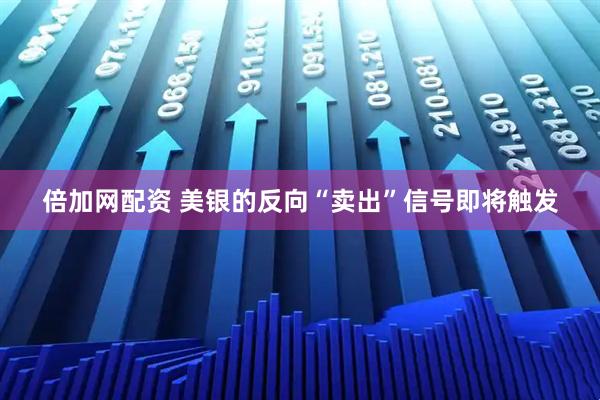倍加网配资 美银的反向“卖出”信号即将触发